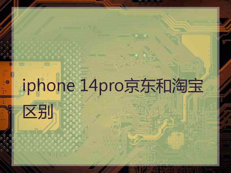 iphone 14pro京东和淘宝区别