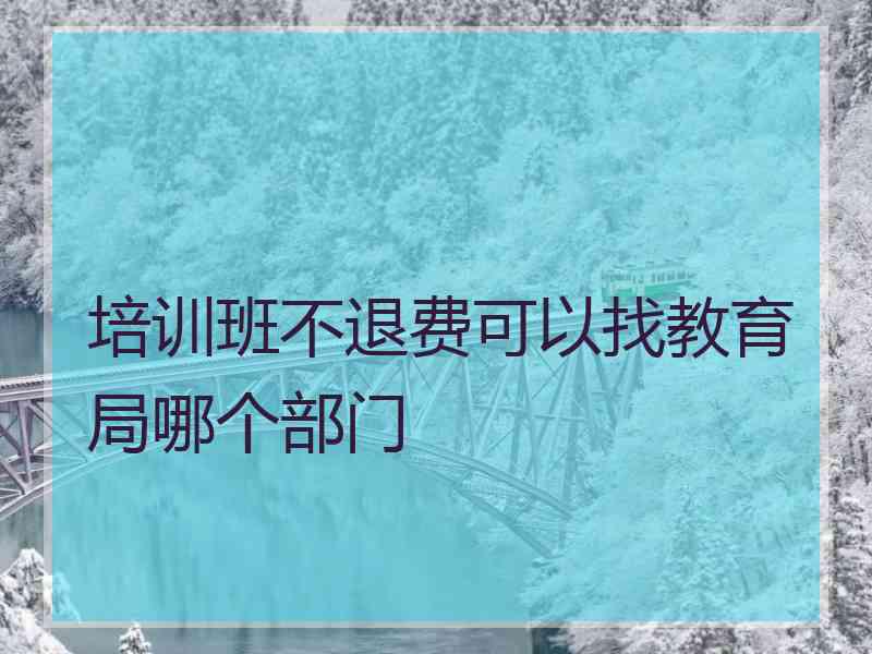 培训班不退费可以找教育局哪个部门