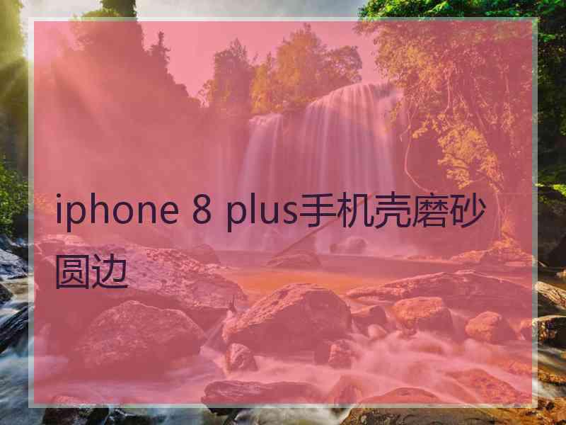 iphone 8 plus手机壳磨砂圆边