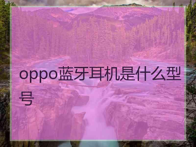 oppo蓝牙耳机是什么型号