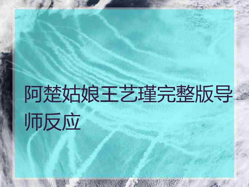 阿楚姑娘王艺瑾完整版导师反应