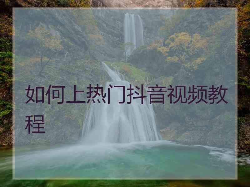 如何上热门抖音视频教程