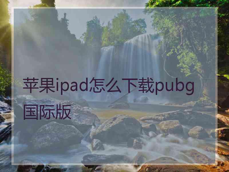 苹果ipad怎么下载pubg国际版