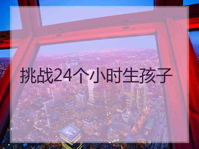 挑战24个小时生孩子