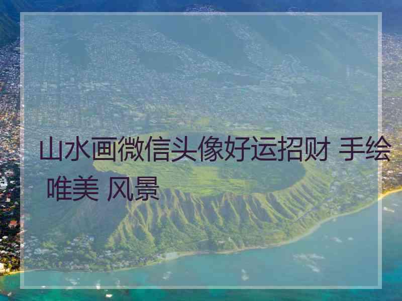 山水画微信头像好运招财 手绘 唯美 风景