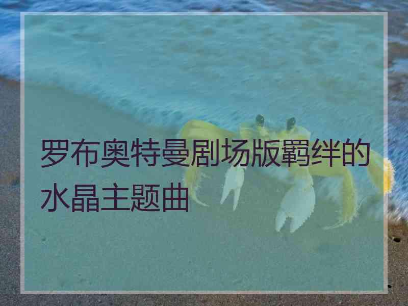 罗布奥特曼剧场版羁绊的水晶主题曲