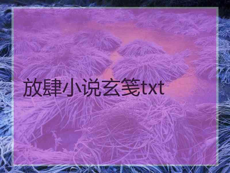 放肆小说玄笺txt