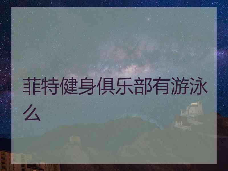 菲特健身俱乐部有游泳么