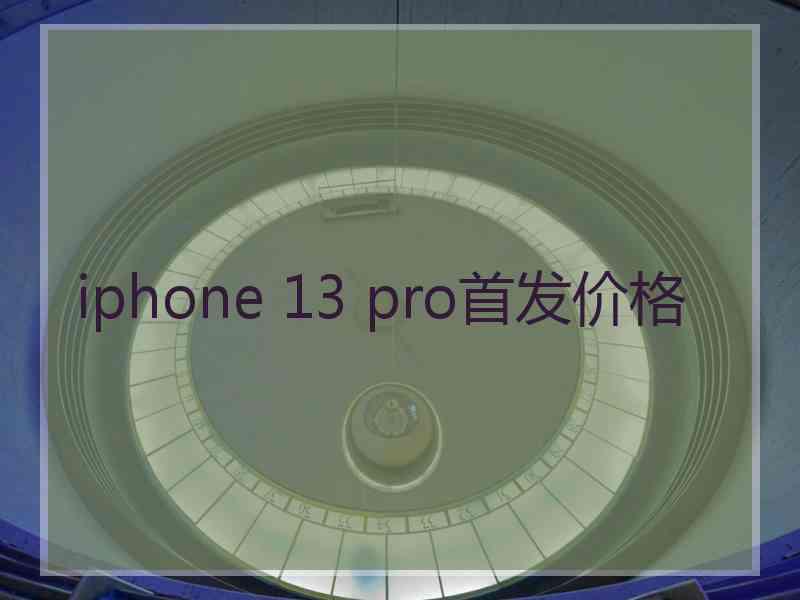 iphone 13 pro首发价格