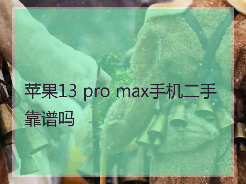 苹果13 pro max手机二手靠谱吗