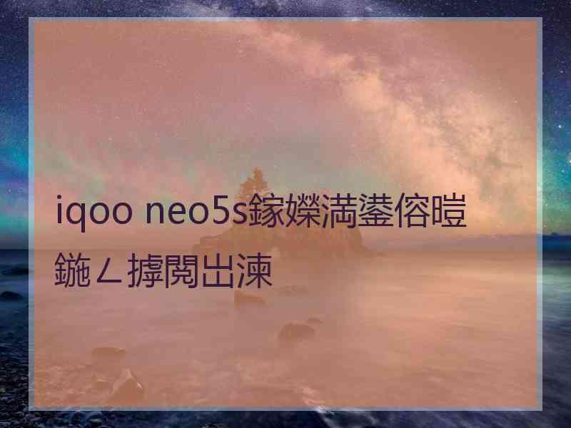 iqoo neo5s鎵嬫満鍙傛暟鍦ㄥ摢閲岀湅