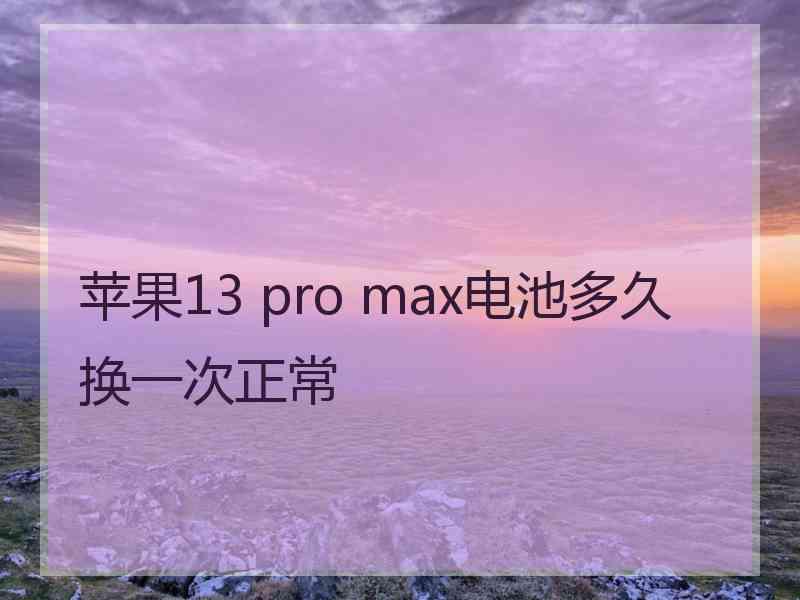 苹果13 pro max电池多久换一次正常