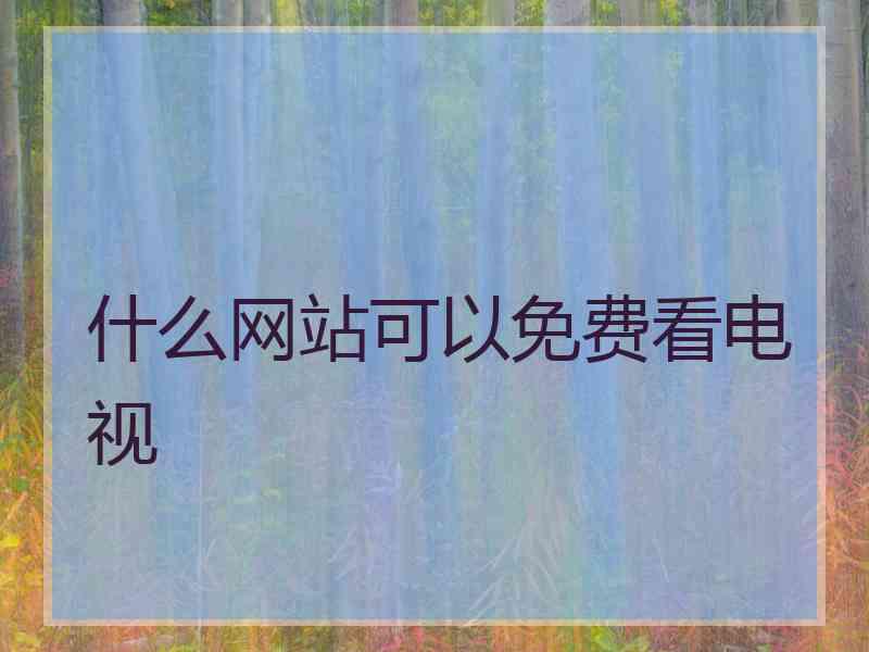 什么网站可以免费看电视