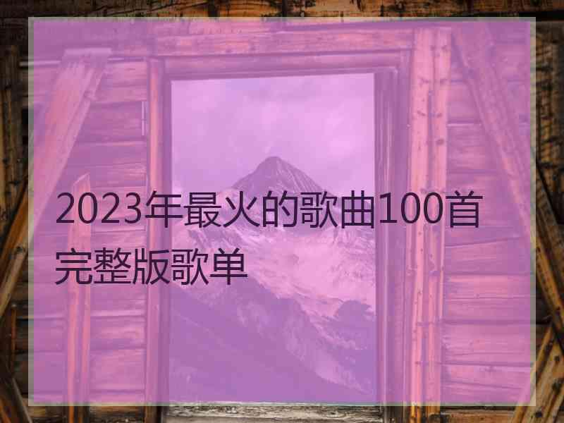 2023年最火的歌曲100首完整版歌单