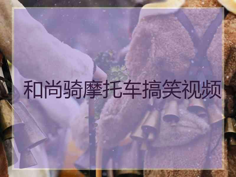 和尚骑摩托车搞笑视频