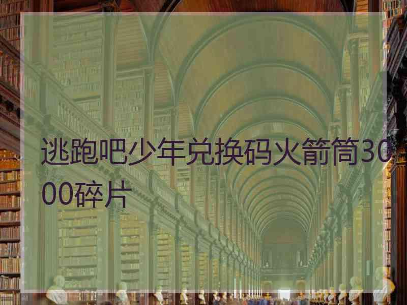 逃跑吧少年兑换码火箭筒3000碎片