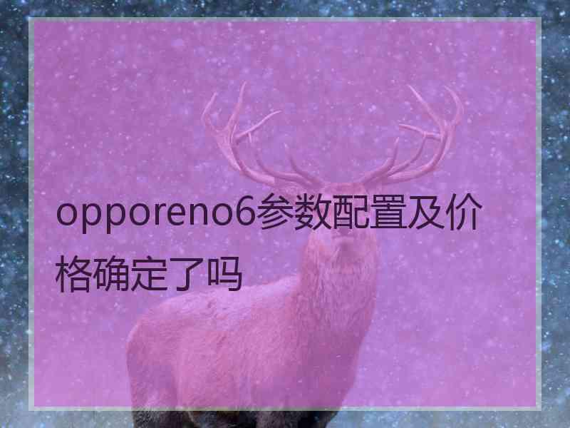 opporeno6参数配置及价格确定了吗