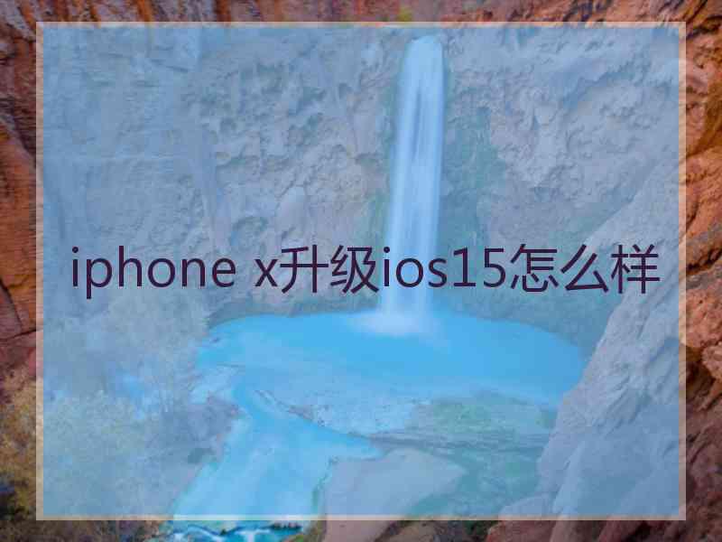 iphone x升级ios15怎么样