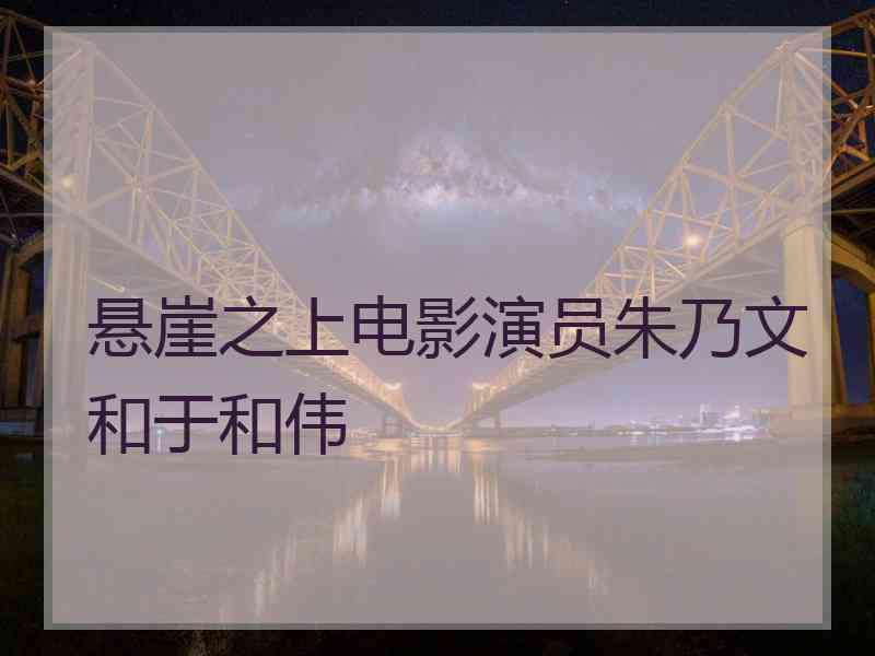 悬崖之上电影演员朱乃文和于和伟