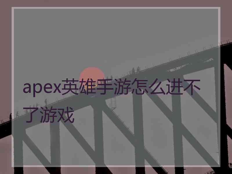 apex英雄手游怎么进不了游戏