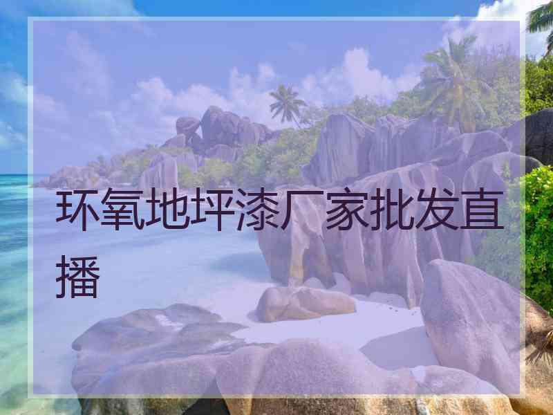 环氧地坪漆厂家批发直播