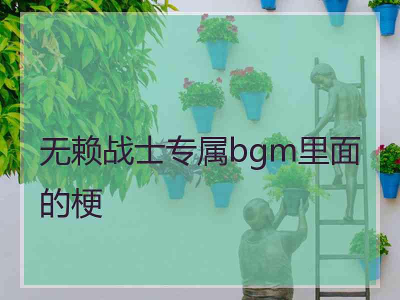 无赖战士专属bgm里面的梗