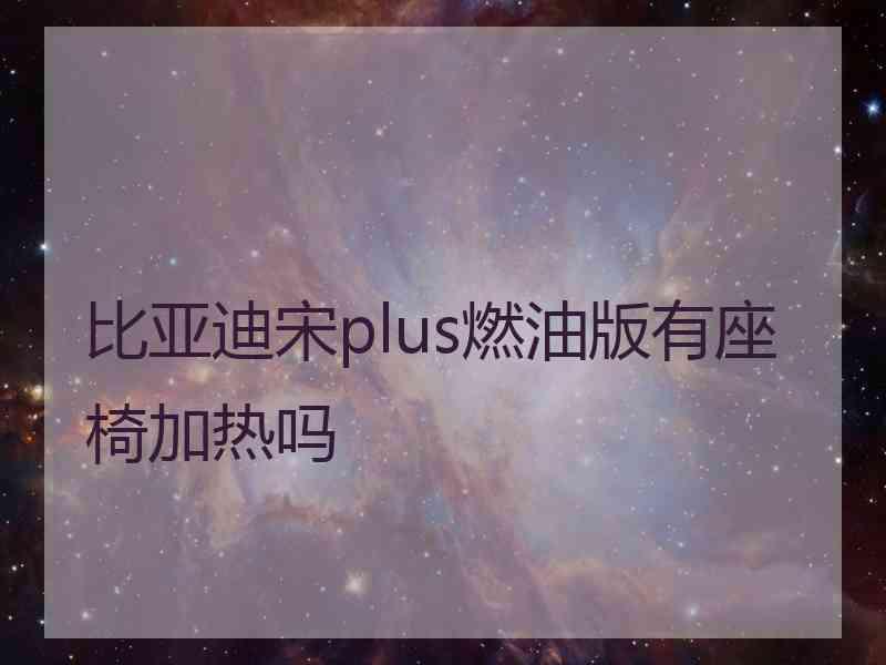 比亚迪宋plus燃油版有座椅加热吗