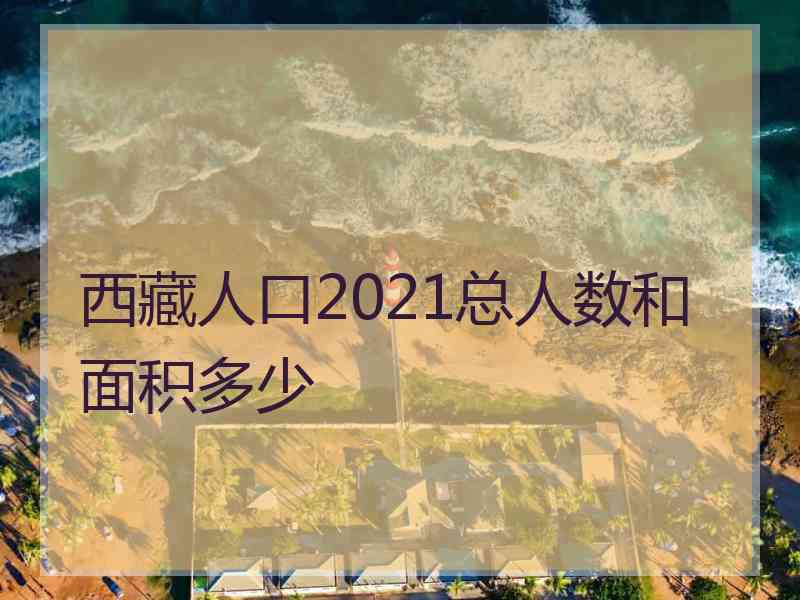 西藏人口2021总人数和面积多少