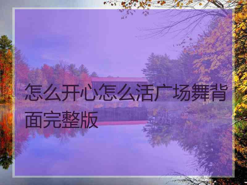 怎么开心怎么活广场舞背面完整版