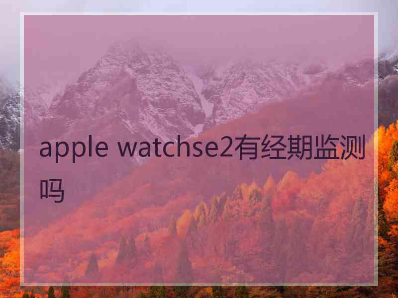 apple watchse2有经期监测吗