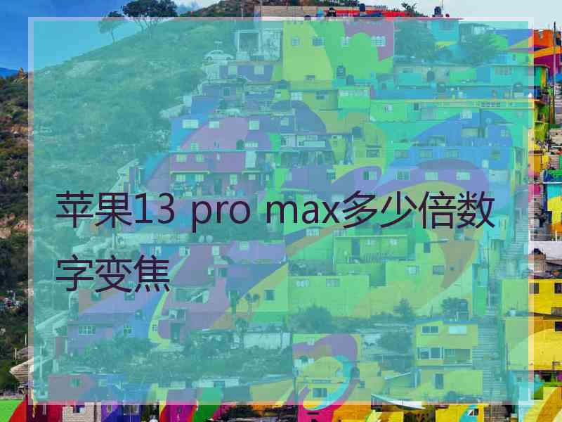 苹果13 pro max多少倍数字变焦