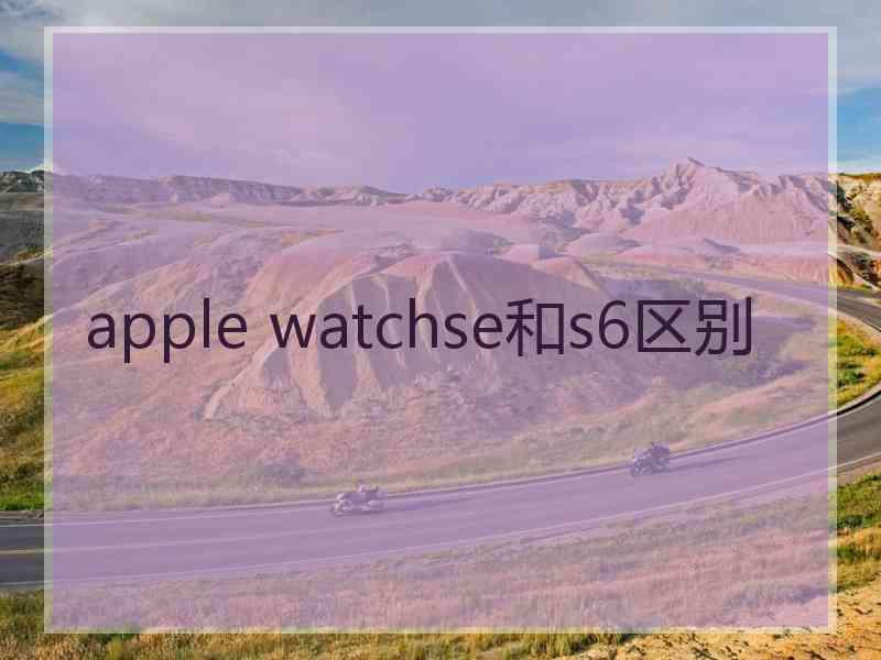 apple watchse和s6区别