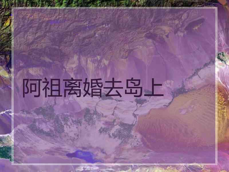 阿祖离婚去岛上