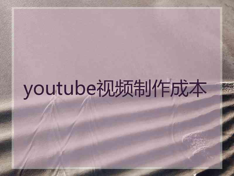 youtube视频制作成本