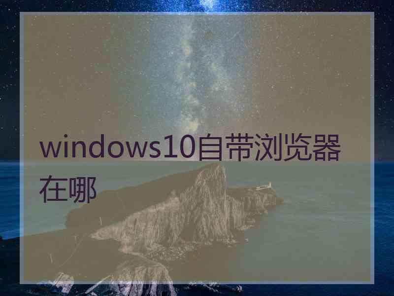 windows10自带浏览器在哪