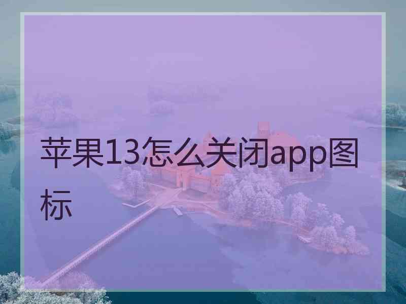 苹果13怎么关闭app图标