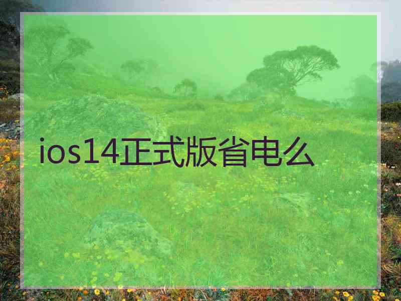 ios14正式版省电么