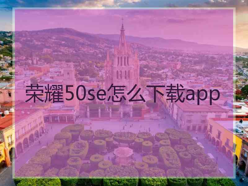 荣耀50se怎么下载app