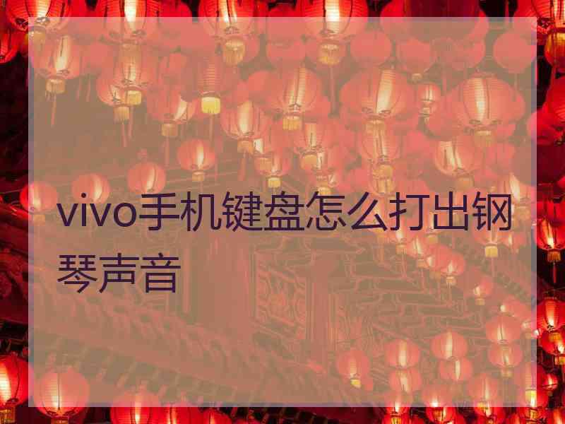 vivo手机键盘怎么打出钢琴声音