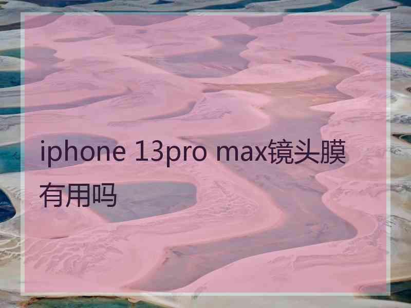 iphone 13pro max镜头膜有用吗