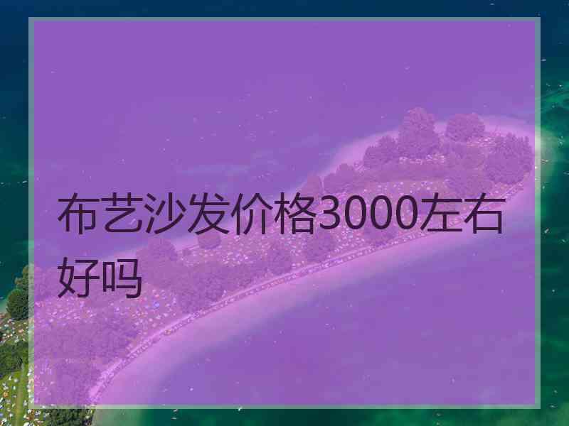 布艺沙发价格3000左右好吗