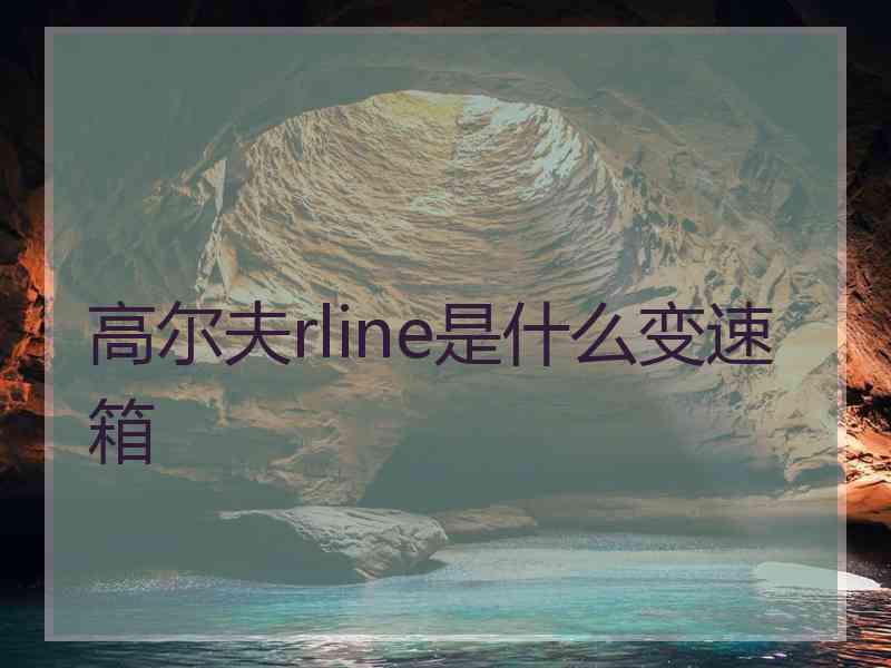 高尔夫rline是什么变速箱