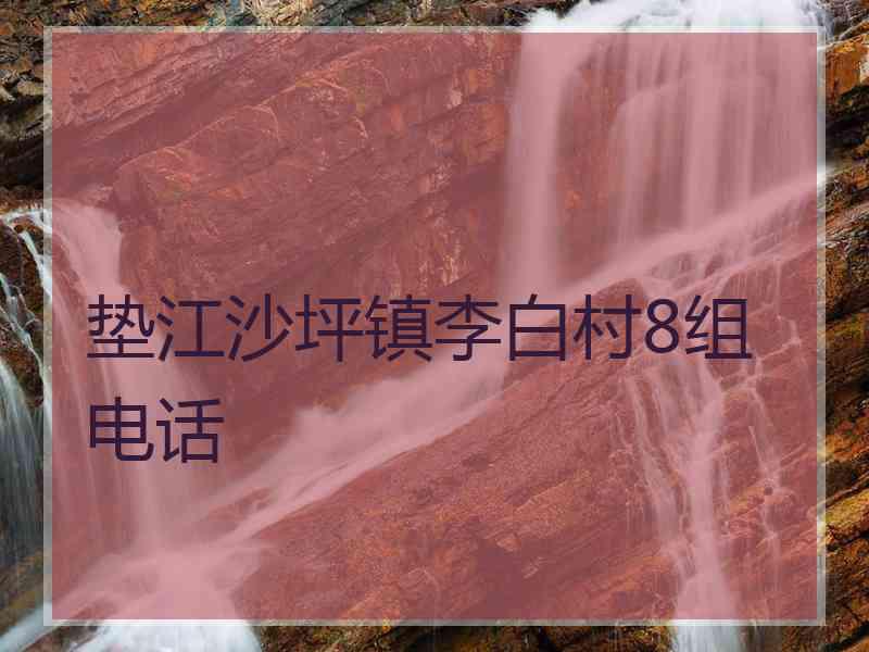 垫江沙坪镇李白村8组电话