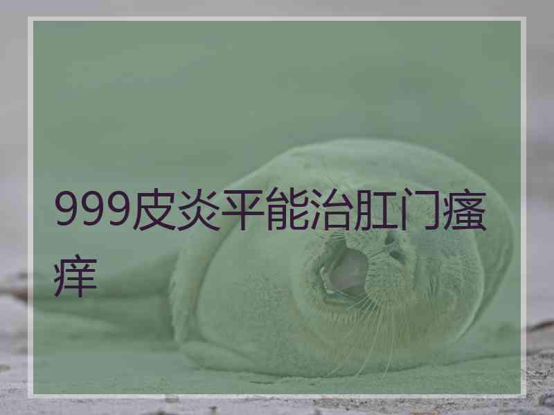 999皮炎平能治肛门瘙痒