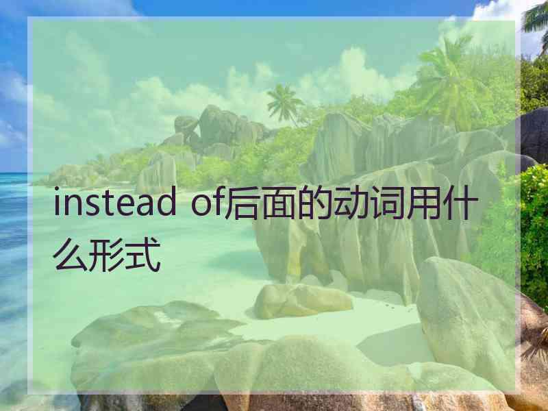 instead of后面的动词用什么形式