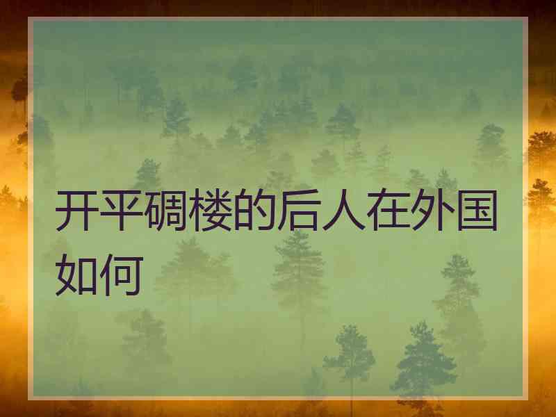 开平碉楼的后人在外国如何