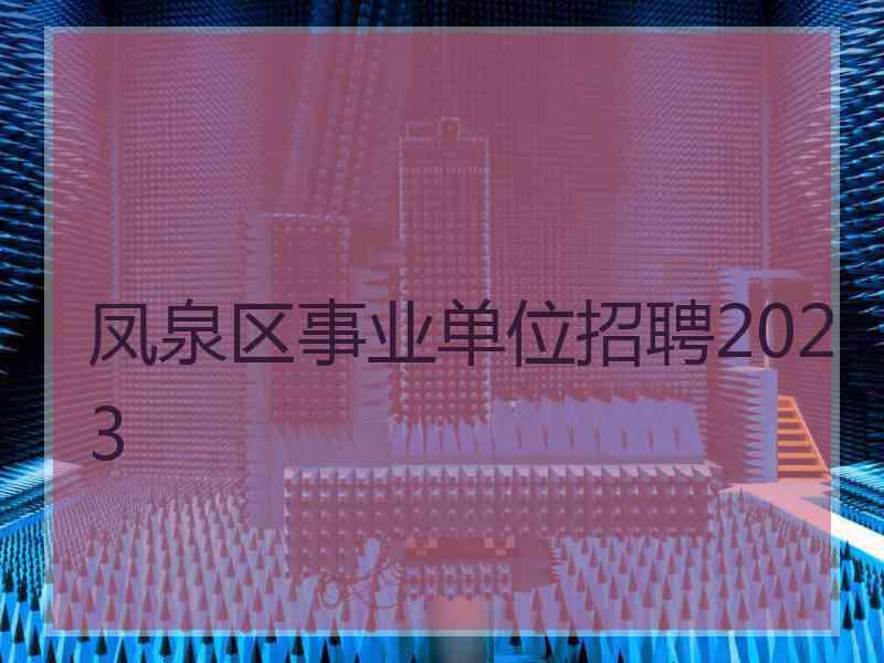 凤泉区事业单位招聘2023