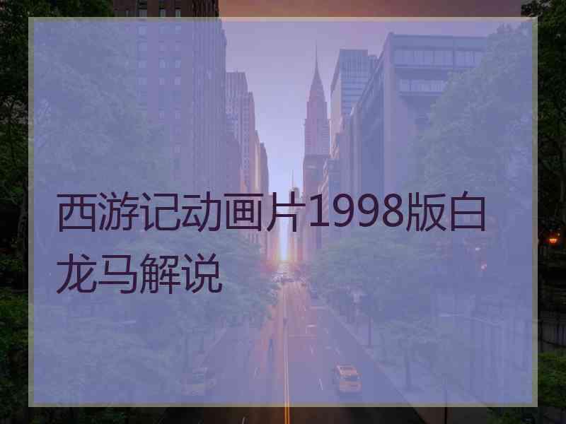 西游记动画片1998版白龙马解说