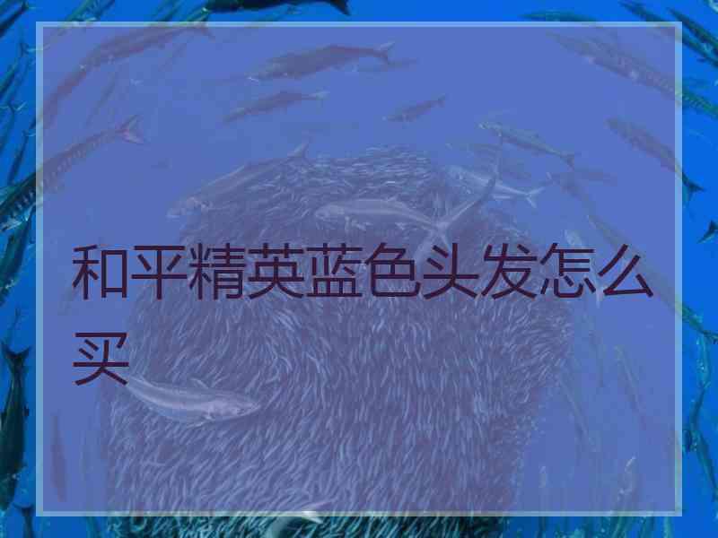 和平精英蓝色头发怎么买