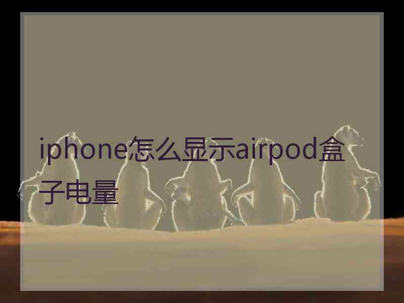 iphone怎么显示airpod盒子电量